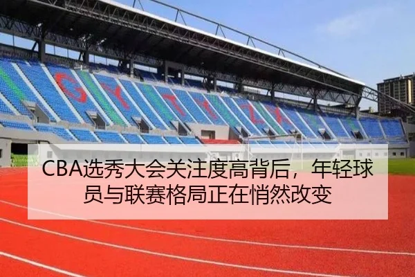 CBA选秀大会关注度高背后，年轻球员与联赛格局正在悄然改变